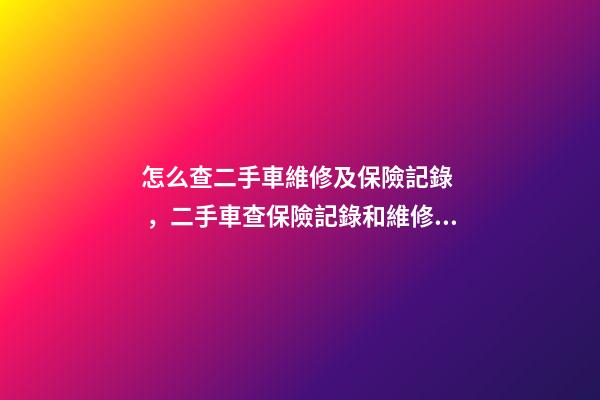 怎么查二手車維修及保險記錄，二手車查保險記錄和維修記錄